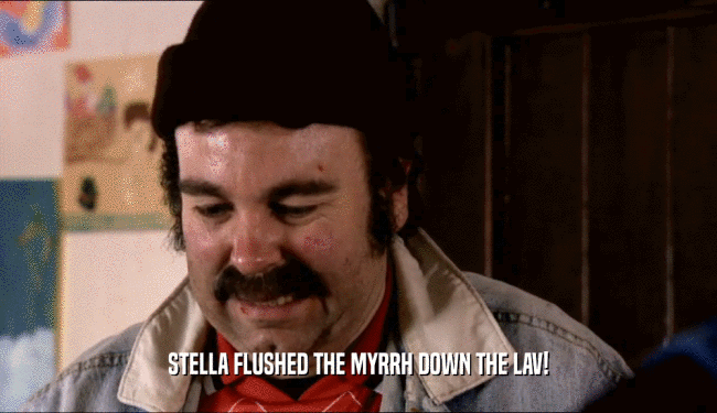 STELLA FLUSHED THE MYRRH DOWN THE LAV!  
