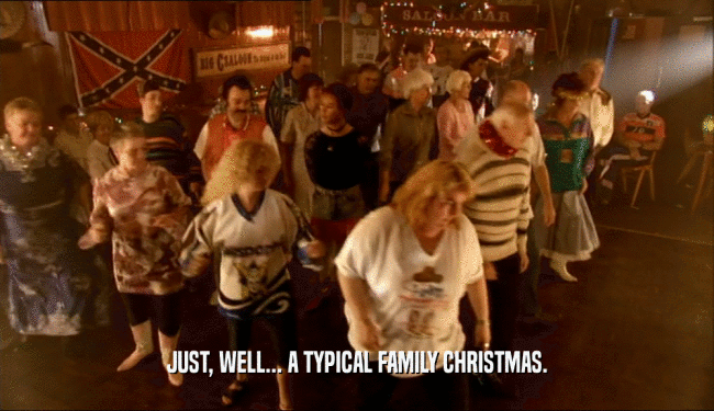 JUST, WELL... A TYPICAL FAMILY CHRISTMAS.  