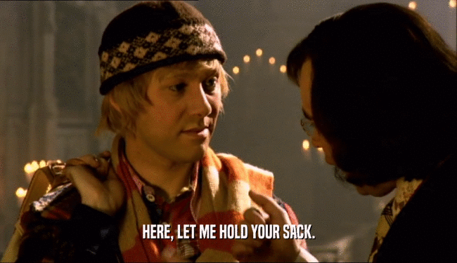 HERE, LET ME HOLD YOUR SACK.  