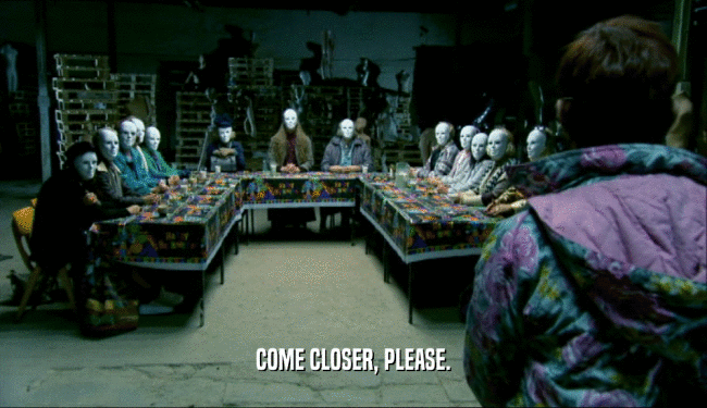 COME CLOSER, PLEASE.  
