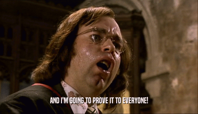 AND I'M GOING TO PROVE IT TO EVERYONE!  