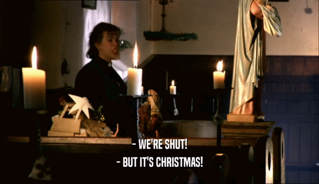 - WE'RE SHUT!
 - BUT IT'S CHRISTMAS!
 
