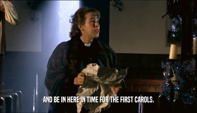 AND BE IN HERE IN TIME FOR THE FIRST CAROLS.  