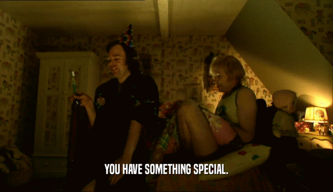 YOU HAVE SOMETHING SPECIAL.  