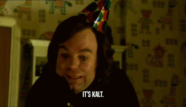 IT'S KALT.  