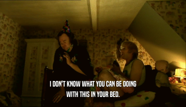 I DON'T KNOW WHAT YOU CAN BE DOING WITH THIS IN YOUR BED. 