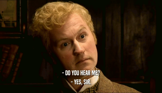 - DO YOU HEAR ME? - YES, SIR. 