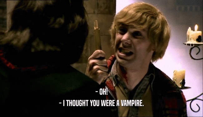 - OH!
 - I THOUGHT YOU WERE A VAMPIRE.
 