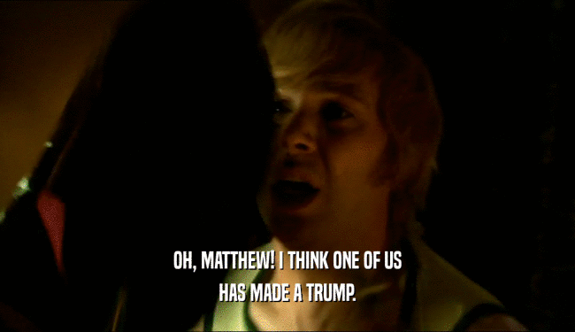 OH, MATTHEW! I THINK ONE OF US
 HAS MADE A TRUMP.
 