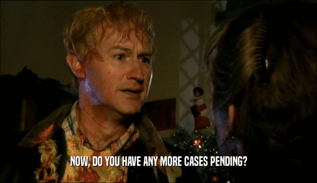 NOW, DO YOU HAVE ANY MORE CASES PENDING?  