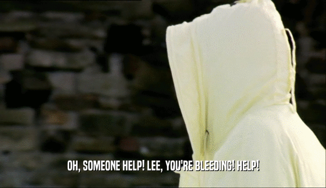 OH, SOMEONE HELP! LEE, YOU'RE BLEEDING! HELP!  