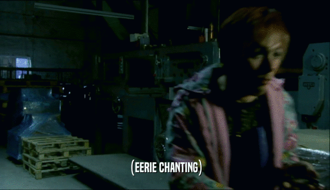 (EERIE CHANTING)  