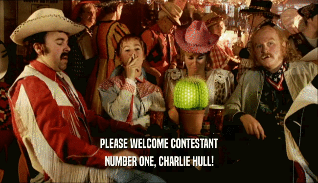 PLEASE WELCOME CONTESTANT
 NUMBER ONE, CHARLIE HULL!
 