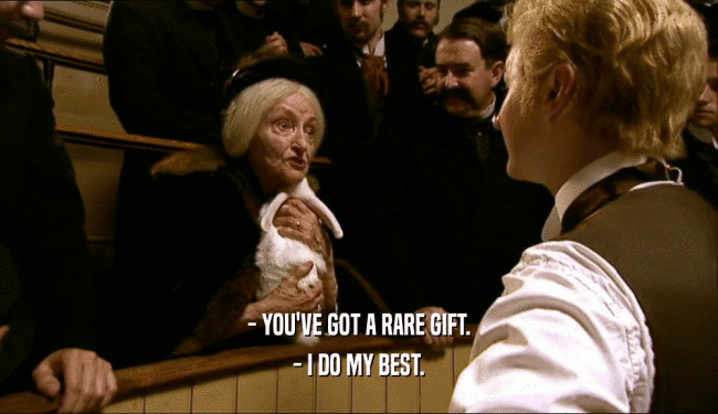 - YOU'VE GOT A RARE GIFT. - I DO MY BEST. 