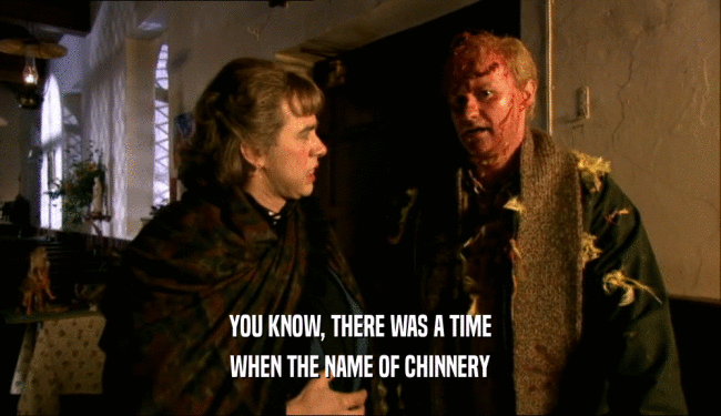 YOU KNOW, THERE WAS A TIME
 WHEN THE NAME OF CHINNERY
 