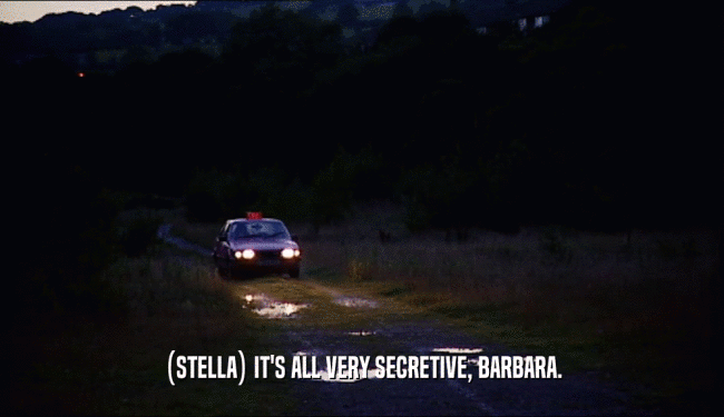 (STELLA) IT'S ALL VERY SECRETIVE, BARBARA.  