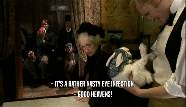 - IT'S A RATHER NASTY EYE INFECTION. - GOOD HEAVENS! 