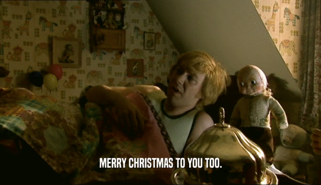MERRY CHRISTMAS TO YOU TOO.  