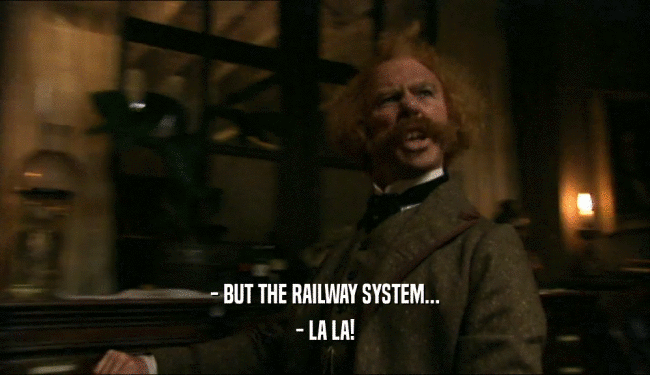 - BUT THE RAILWAY SYSTEM... - LA LA! 