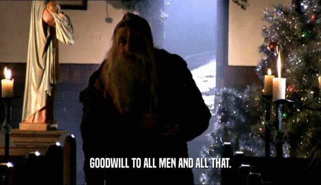 GOODWILL TO ALL MEN AND ALL THAT.
  