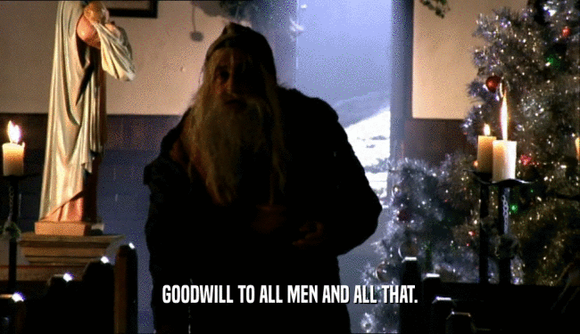 GOODWILL TO ALL MEN AND ALL THAT.  