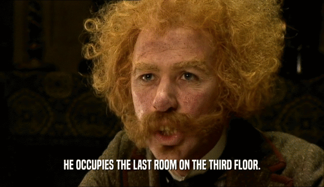 HE OCCUPIES THE LAST ROOM ON THE THIRD FLOOR.  