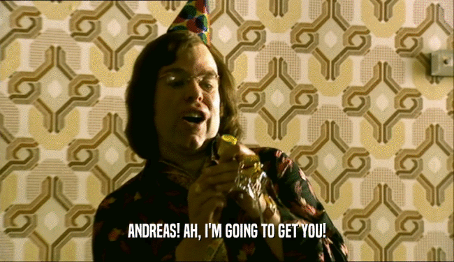 ANDREAS! AH, I'M GOING TO GET YOU!  