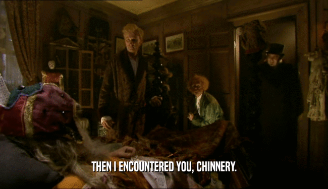 THEN I ENCOUNTERED YOU, CHINNERY.
  