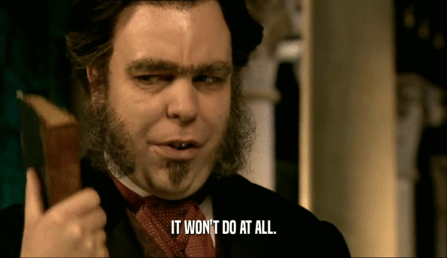 IT WON'T DO AT ALL.  