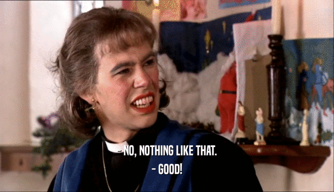 - NO, NOTHING LIKE THAT. - GOOD! 