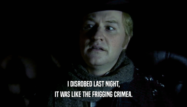 I DISROBED LAST NIGHT, IT WAS LIKE THE FRIGGING CRIMEA. 