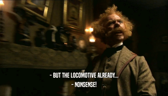 - BUT THE LOCOMOTIVE ALREADY... - NONSENSE! 