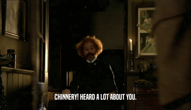 CHINNERY! HEARD A LOT ABOUT YOU.  