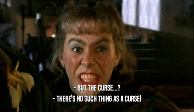- BUT THE CURSE...? - THERE'S NO SUCH THING AS A CURSE! 