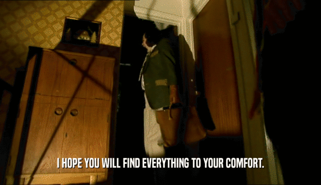 I HOPE YOU WILL FIND EVERYTHING TO YOUR COMFORT.  