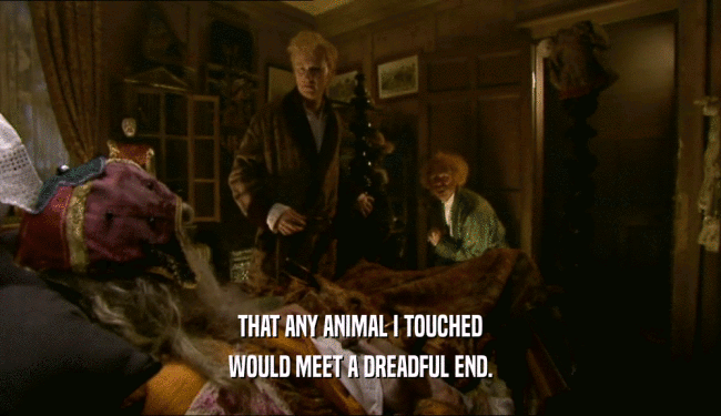 THAT ANY ANIMAL I TOUCHED
 WOULD MEET A DREADFUL END.
 