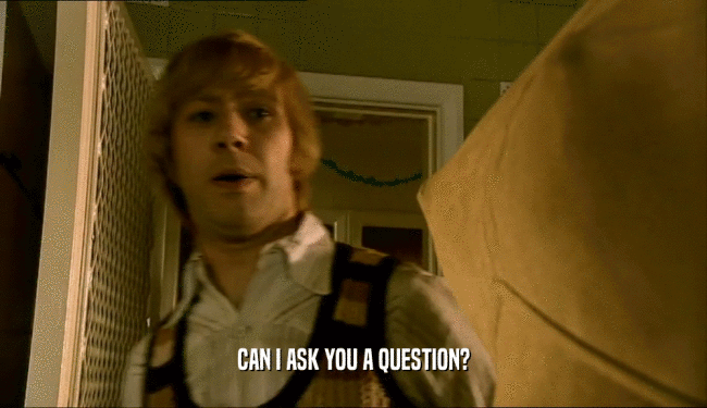 CAN I ASK YOU A QUESTION?  