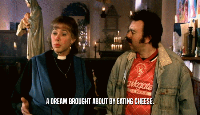 A DREAM BROUGHT ABOUT BY EATING CHEESE.  