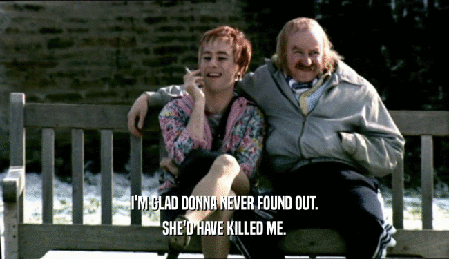 I'M GLAD DONNA NEVER FOUND OUT. SHE'D HAVE KILLED ME. 