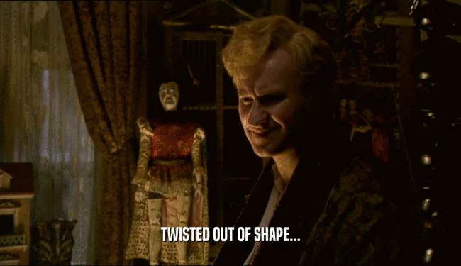 TWISTED OUT OF SHAPE...  