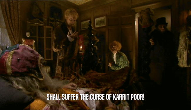 SHALL SUFFER THE CURSE OF KARRIT POOR!  