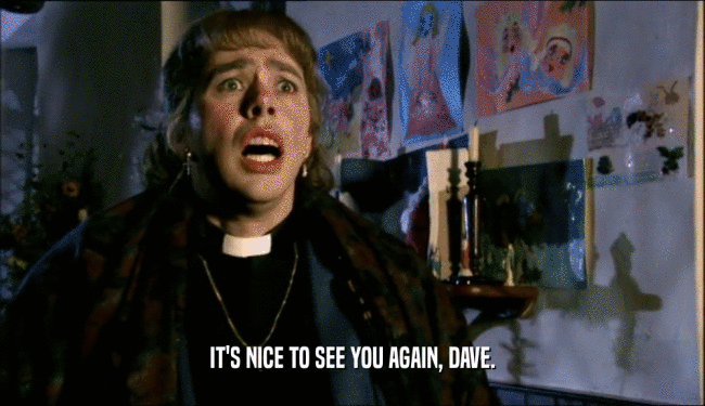 IT'S NICE TO SEE YOU AGAIN, DAVE.  