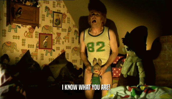 I KNOW WHAT YOU ARE!  