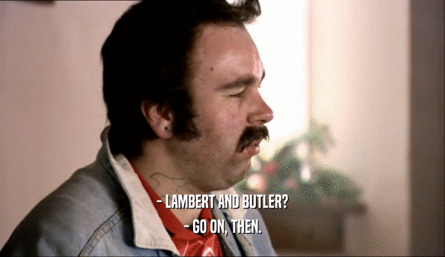 - LAMBERT AND BUTLER? - GO ON, THEN. 