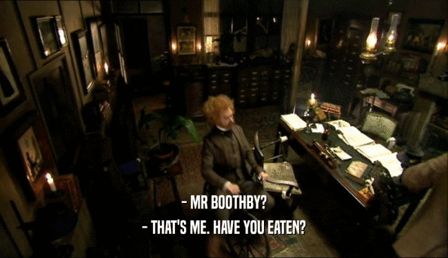 - MR BOOTHBY?
 - THAT'S ME. HAVE YOU EATEN?
 