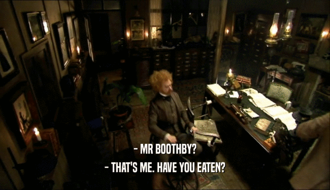 - MR BOOTHBY? - THAT'S ME. HAVE YOU EATEN? 