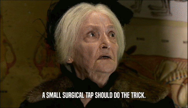 A SMALL SURGICAL TAP SHOULD DO THE TRICK.  