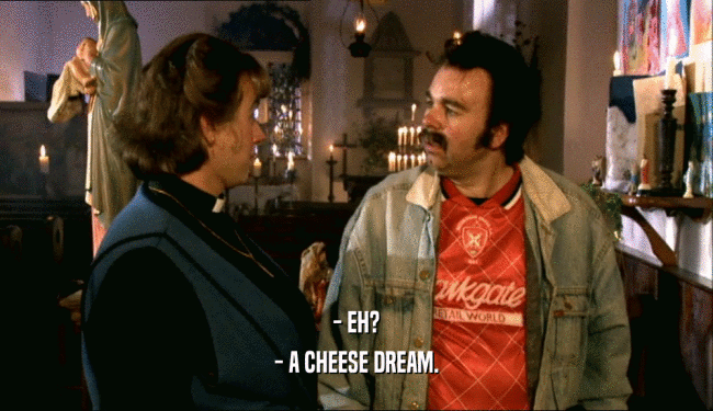 - EH? - A CHEESE DREAM. 