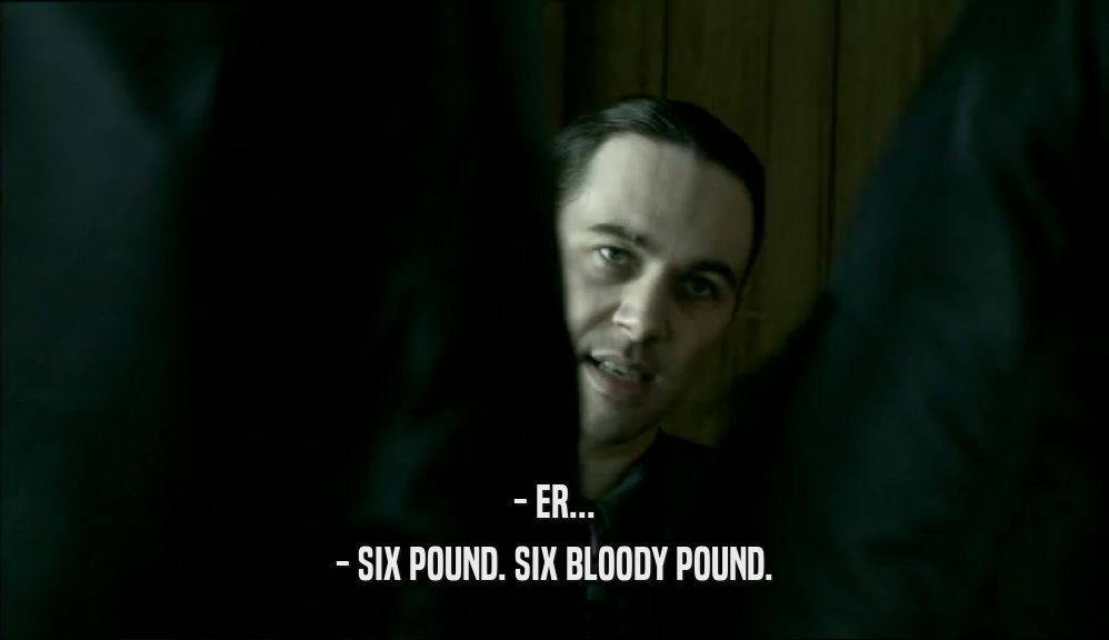 - ER... - SIX POUND. SIX BLOODY POUND. 