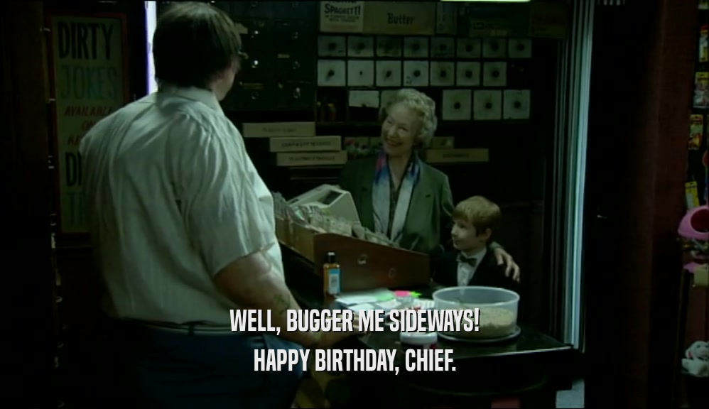 WELL, BUGGER ME SIDEWAYS! HAPPY BIRTHDAY, CHIEF. 